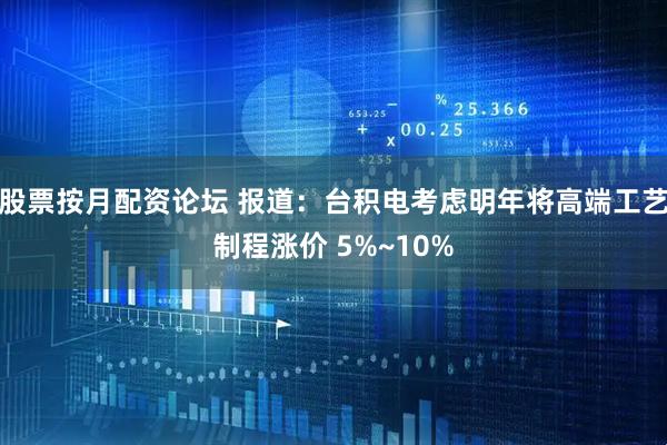 股票按月配资论坛 报道：台积电考虑明年将高端工艺制程涨价 5%~10%