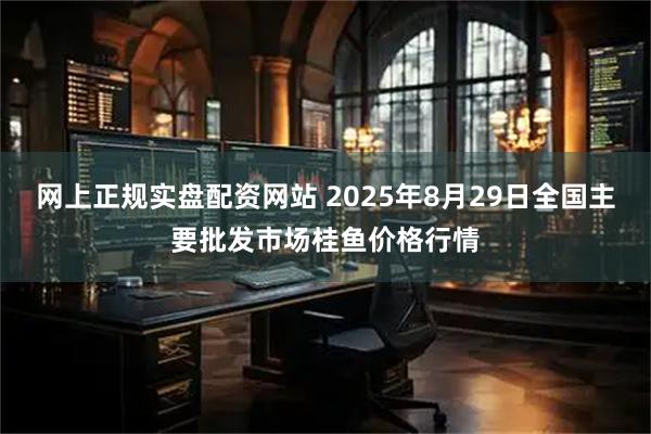 网上正规实盘配资网站 2025年8月29日全国主要批发市场桂鱼价格行情