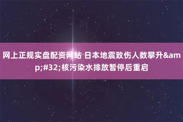 网上正规实盘配资网站 日本地震致伤人数攀升 核污染水排放暂停后重启