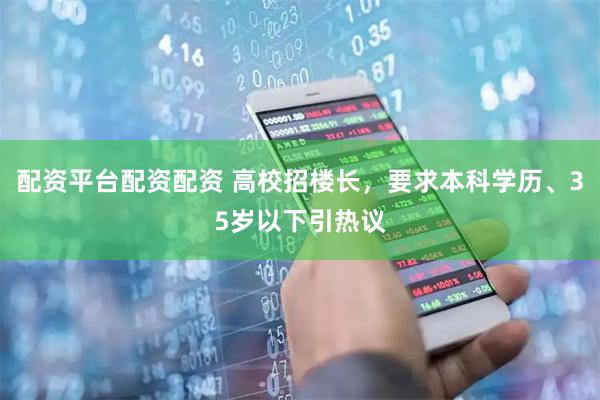 配资平台配资配资 高校招楼长，要求本科学历、35岁以下引热议