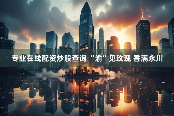 专业在线配资炒股查询 “渝”见玫瑰 香满永川