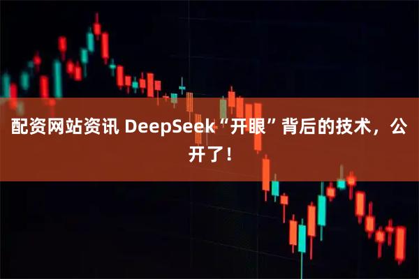 配资网站资讯 DeepSeek“开眼”背后的技术，公开了！