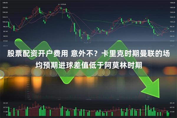 股票配资开户费用 意外不？卡里克时期曼联的场均预期进球差值低于阿莫林时期