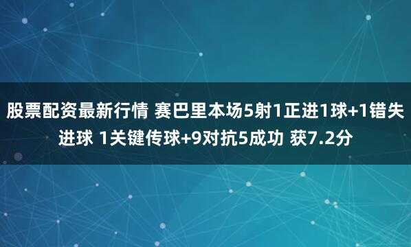 股票配资最新行情 赛巴里本场5射1正进1球+1错失进球 1关键传球+9对抗5成功 获7.2分